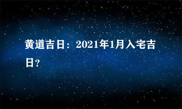 黄道吉日：2021年1月入宅吉日？