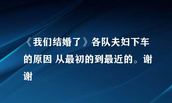 《我们结婚了》各队夫妇下车的原因 从最初的到最近的。谢谢