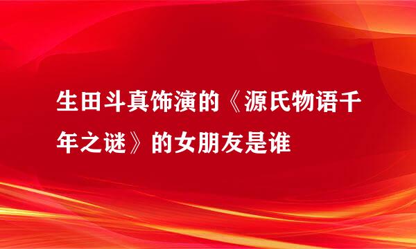 生田斗真饰演的《源氏物语千年之谜》的女朋友是谁