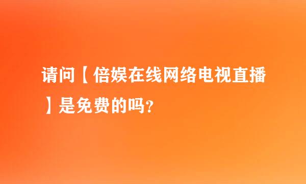 请问【倍娱在线网络电视直播】是免费的吗？