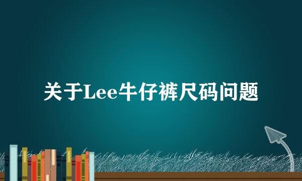 关于Lee牛仔裤尺码问题