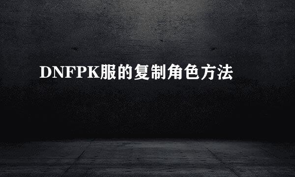 DNFPK服的复制角色方法