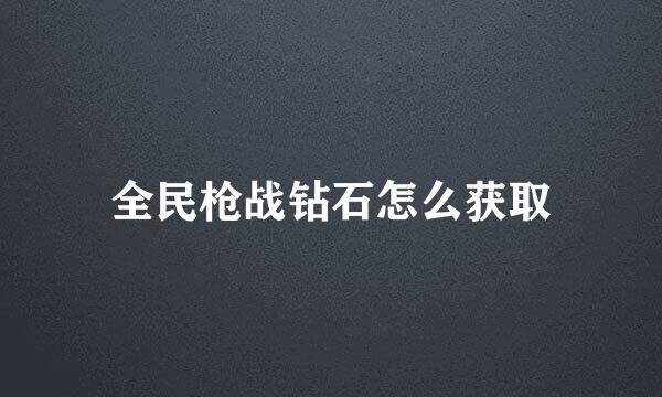 全民枪战钻石怎么获取