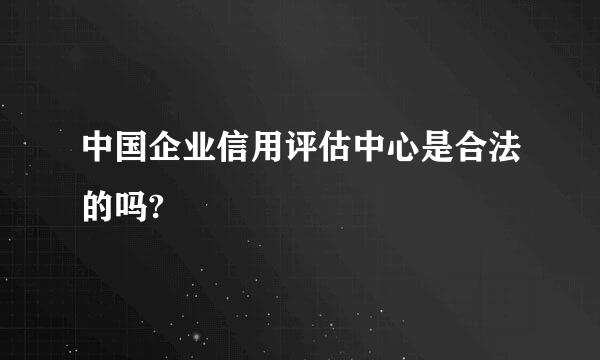 中国企业信用评估中心是合法的吗?