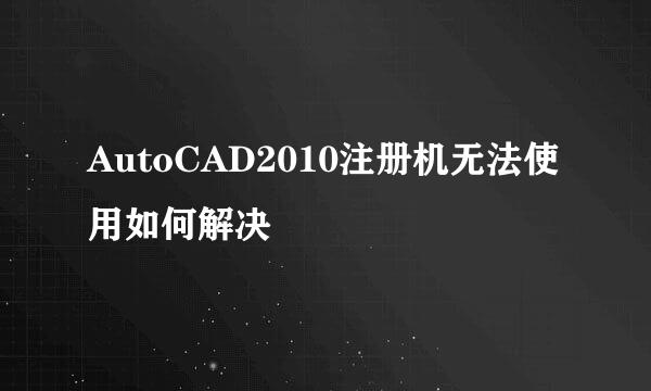 AutoCAD2010注册机无法使用如何解决