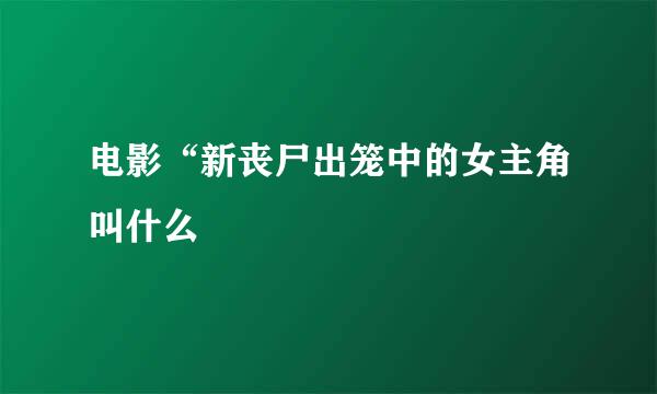 电影“新丧尸出笼中的女主角叫什么