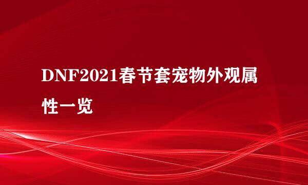 DNF2021春节套宠物外观属性一览