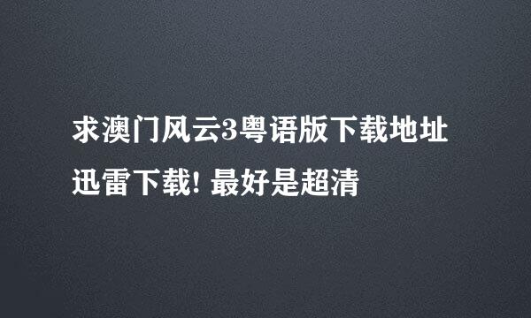 求澳门风云3粤语版下载地址 迅雷下载! 最好是超清