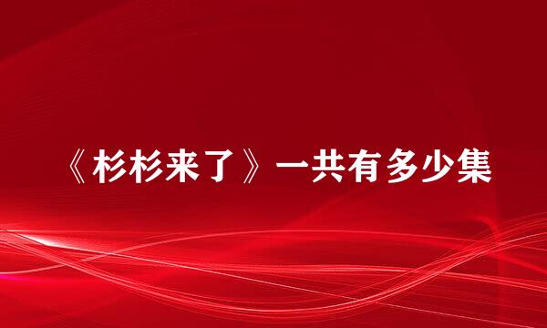 《杉杉来了》一共有多少集