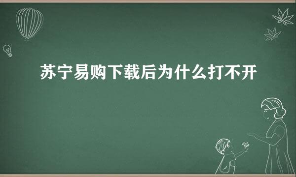 苏宁易购下载后为什么打不开