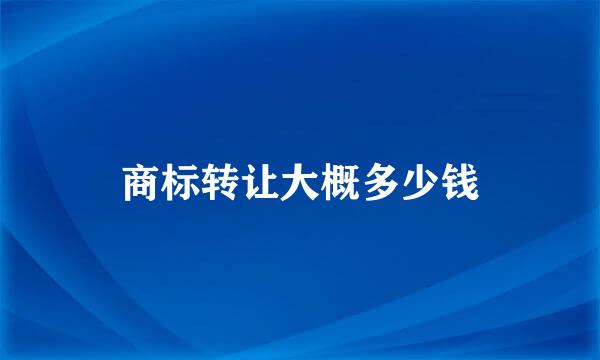 商标转让大概多少钱