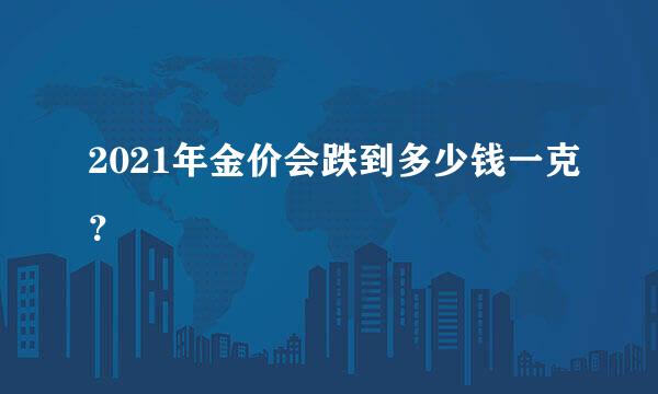 2021年金价会跌到多少钱一克？