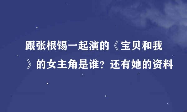 跟张根锡一起演的《宝贝和我》的女主角是谁？还有她的资料