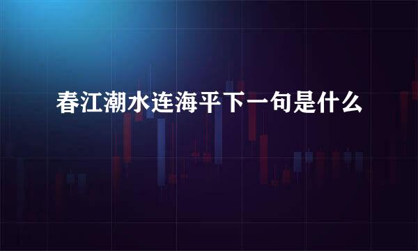 春江潮水连海平下一句是什么