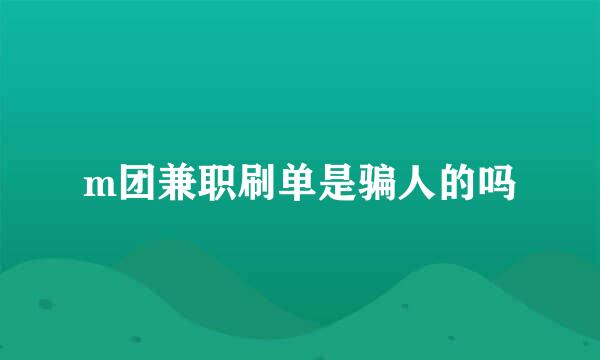 m团兼职刷单是骗人的吗