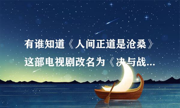 有谁知道《人间正道是沧桑》这部电视剧改名为《决与战》了吗？