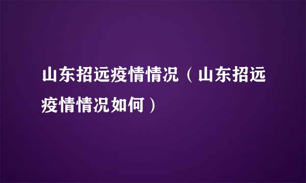 山东招远疫情情况（山东招远疫情情况如何）