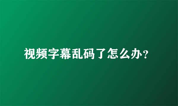 视频字幕乱码了怎么办？