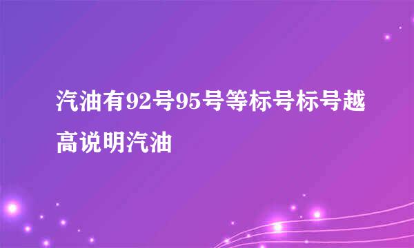 汽油有92号95号等标号标号越高说明汽油