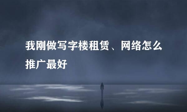 我刚做写字楼租赁、网络怎么推广最好