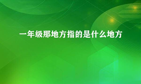 一年级那地方指的是什么地方