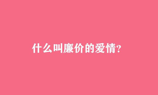 什么叫廉价的爱情？