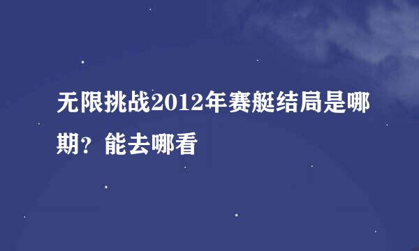 无限挑战2012年赛艇结局是哪期？能去哪看