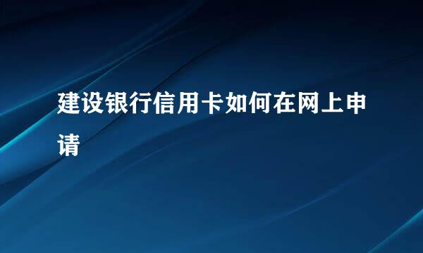 建设银行信用卡如何在网上申请