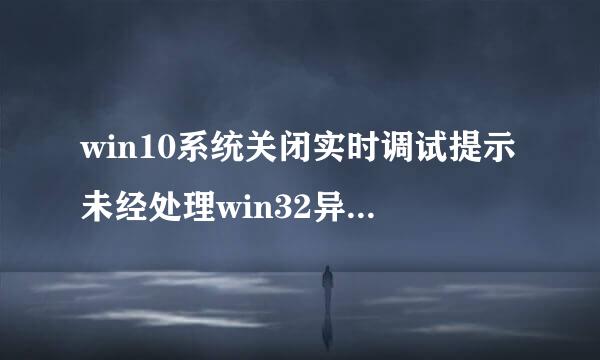 win10系统关闭实时调试提示未经处理win32异常如何解决