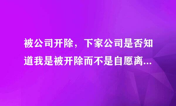 被公司开除，下家公司是否知道我是被开除而不是自愿离职的吗？