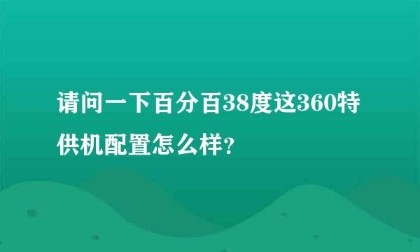 请问一下百分百38度这360特供机配置怎么样？