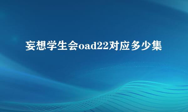 妄想学生会oad22对应多少集