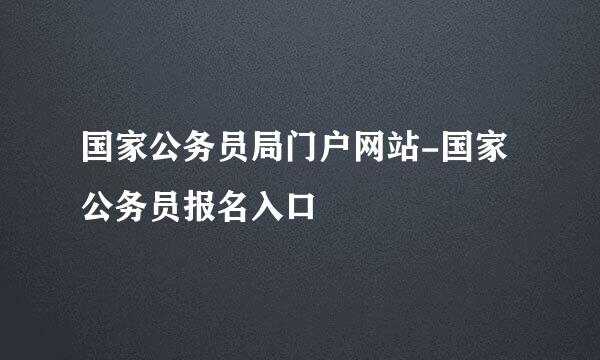 国家公务员局门户网站-国家公务员报名入口