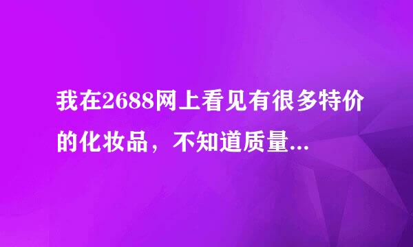 我在2688网上看见有很多特价的化妆品，不知道质量和不打折的一样吗？该不该买啊？