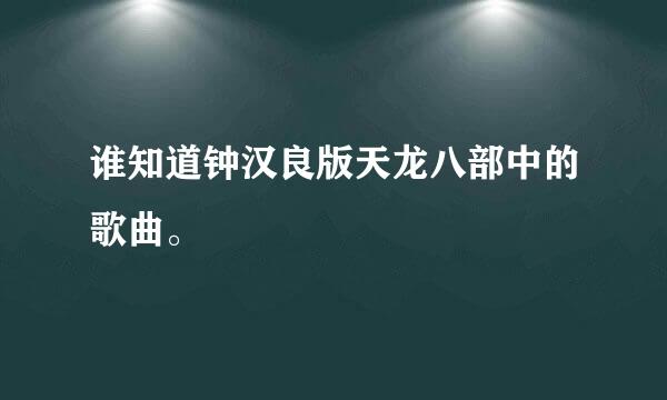 谁知道钟汉良版天龙八部中的歌曲。