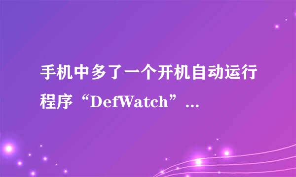 手机中多了一个开机自动运行程序“DefWatch”这是什么程序里的，也没法卸载，不想格机求高手路过