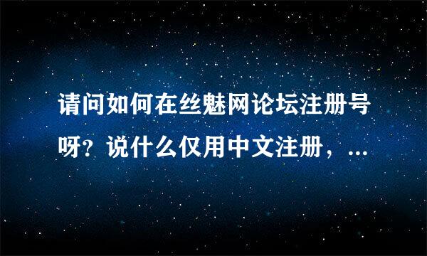 请问如何在丝魅网论坛注册号呀？说什么仅用中文注册，可我老是注册不起~