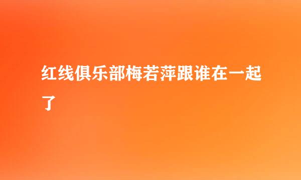 红线俱乐部梅若萍跟谁在一起了