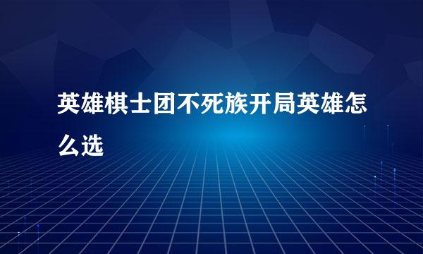 英雄棋士团不死族开局英雄怎么选