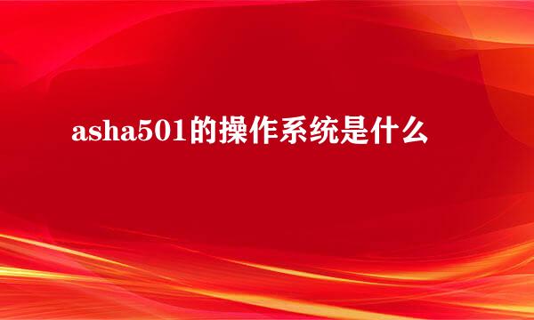 asha501的操作系统是什么