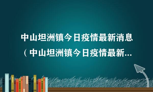 中山坦洲镇今日疫情最新消息（中山坦洲镇今日疫情最新消息查询）