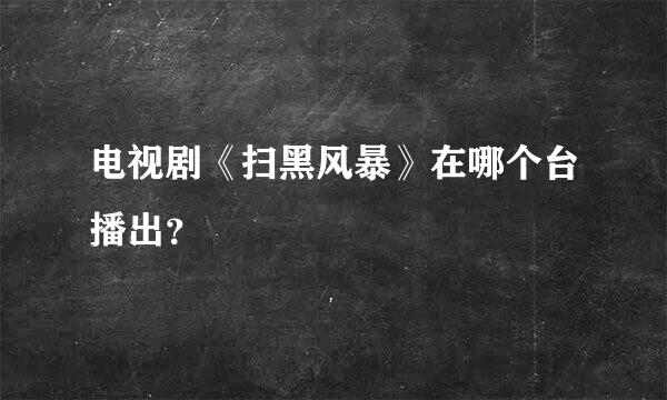 电视剧《扫黑风暴》在哪个台播出？