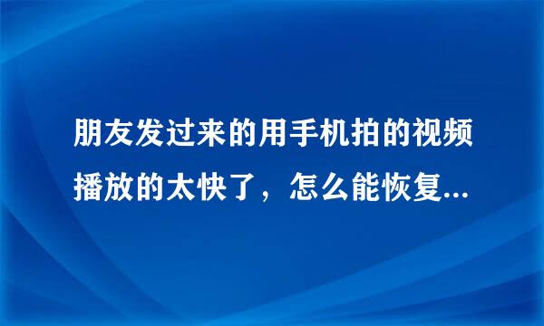 朋友发过来的用手机拍的视频播放的太快了，怎么能恢复正常啊，看不了感觉好可惜，求大神帮助