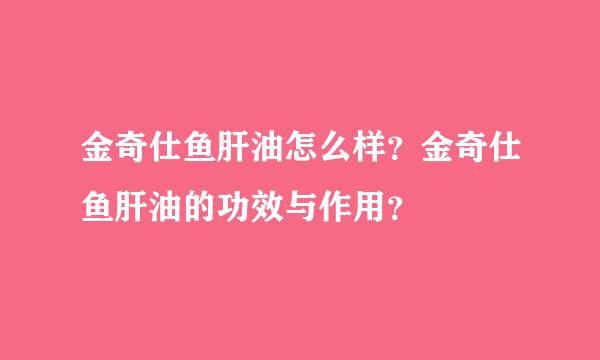 金奇仕鱼肝油怎么样？金奇仕鱼肝油的功效与作用？