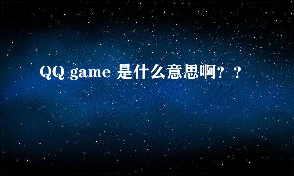 QQ game 是什么意思啊？？