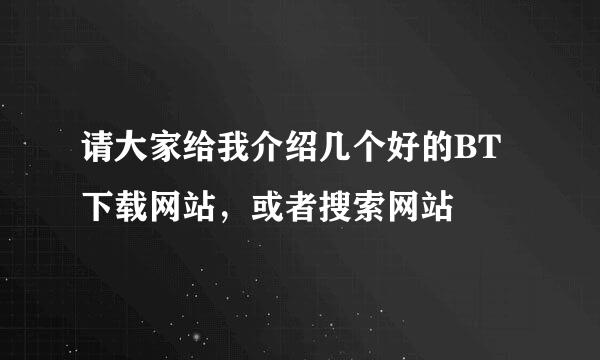 请大家给我介绍几个好的BT下载网站，或者搜索网站