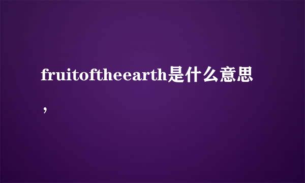 fruitoftheearth是什么意思，