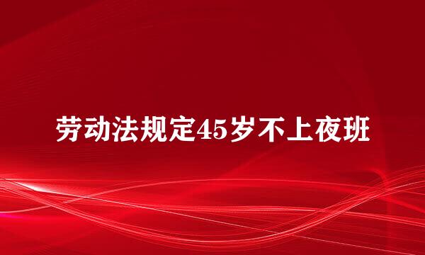 劳动法规定45岁不上夜班