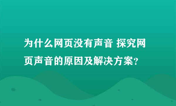 为什么网页没有声音 探究网页声音的原因及解决方案？