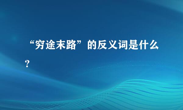 “穷途末路”的反义词是什么？